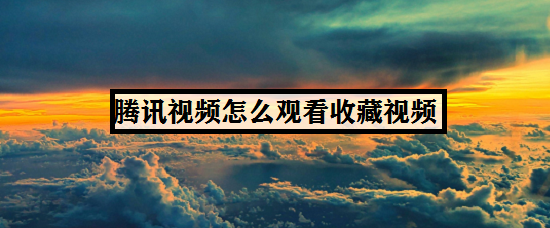 腾讯视频怎么观看收藏视频