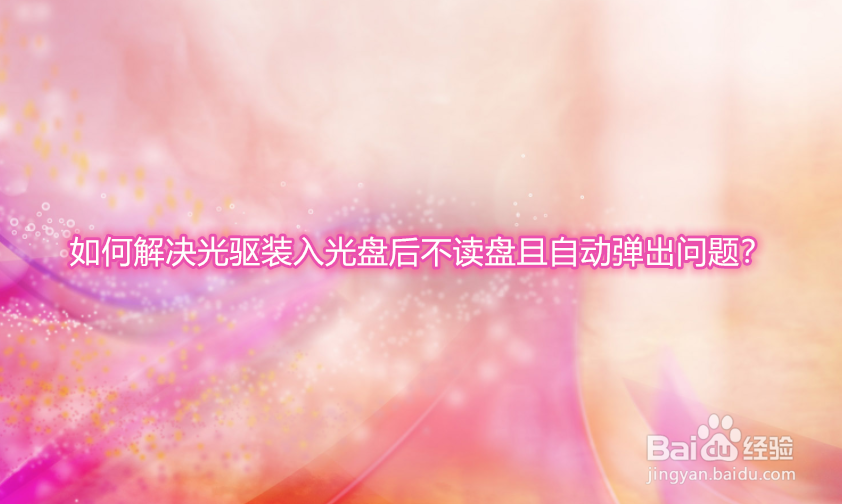 如何解决光驱装入光盘后不读盘且自动弹出问题
