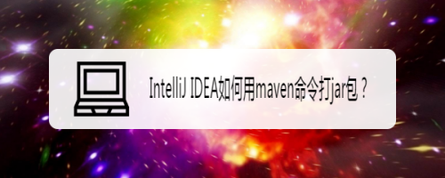IntelliJ IDEA如何用maven命令打jar包？