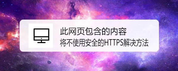 <b>此网页包含的内容将不使用安全的HTTPS解决方法</b>