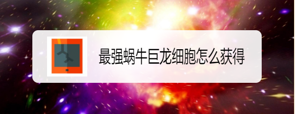 最强蜗牛巨龙细胞怎么获得