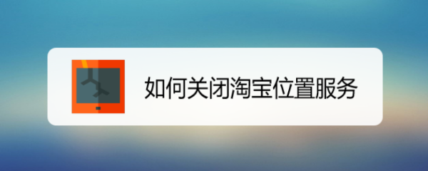 <b>如何关闭淘宝位置服务</b>