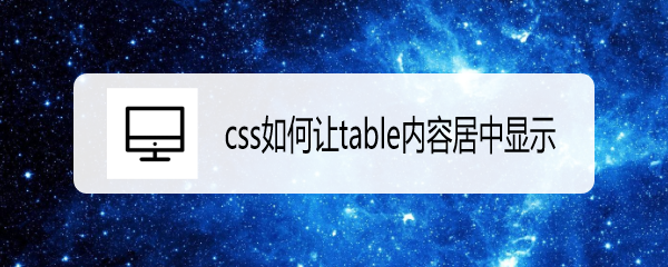 <b>css如何让table内容居中显示</b>