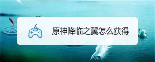 原神降临之翼怎么获得 百度经验