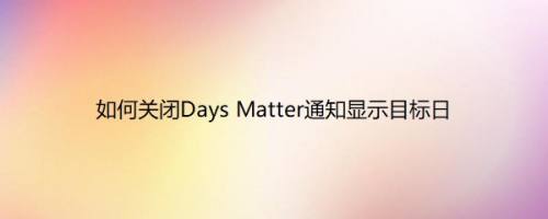 如何关闭Days Matter通知显示目标日
