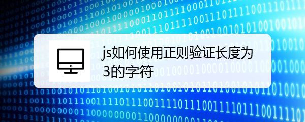 <b>js如何使用正则验证长度为3的字符</b>