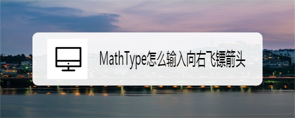 MathType怎么输入向右飞镖箭头