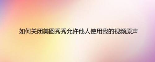 如何关闭美图秀秀允许他人使用我的视频原声