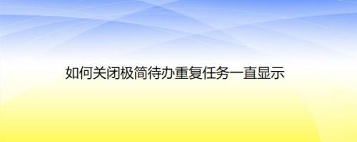 如何关闭极简待办重复任务一直显示