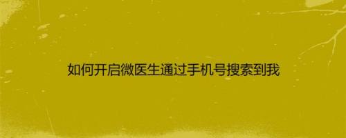 如何开启微医生通过手机号搜索到我