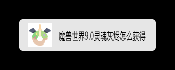 魔兽世界9.0灵魂灰烬怎么获得
