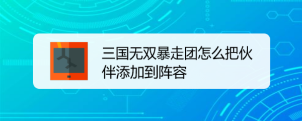 三国无双暴走团怎么把伙伴添加到阵容