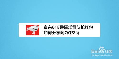 京东618叠蛋糕组队抢红包如何分享到QQ空间？