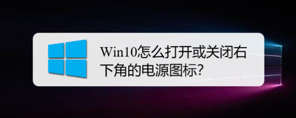 <b>Win10怎么打开或关闭右下角的电源图标</b>