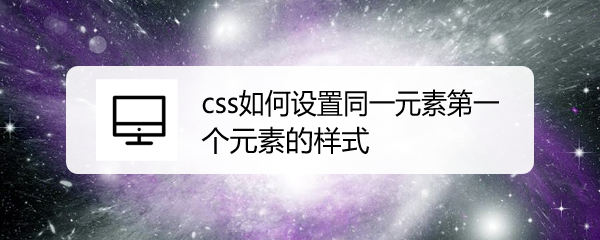 <b>css如何设置同一元素第一个元素的样式</b>