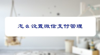 <b>怎么设置微信支付管理</b>