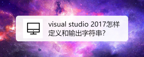 visual studio 2017怎样定义和输出字符串？