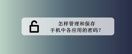 <b>怎样管理和保存手机中各应用的密码</b>