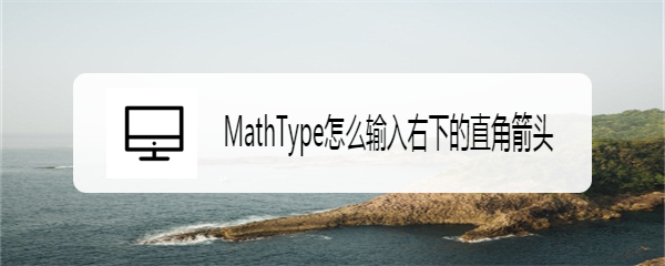 MathType怎么输入右下的直角箭头
