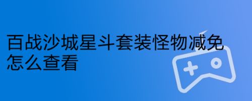百战沙城星斗套装怪物减免怎么查看