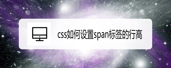 <b>css如何设置span标签的行高</b>