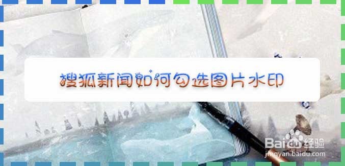 搜狐新闻如何勾选图片水印