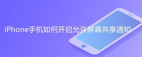 iPhone手机如何开启允许屏幕共享通知