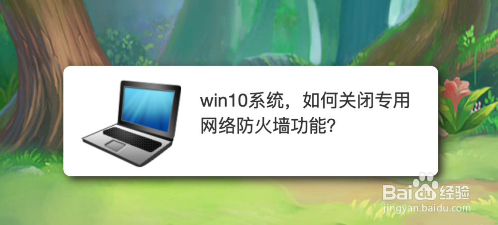 <b>win10系统，如何关闭专用网络防火墙功能</b>