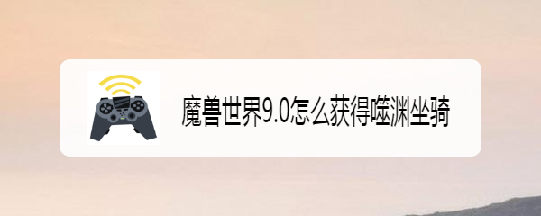 魔兽世界9.0怎么获得噬渊坐骑