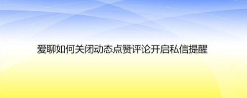 爱聊如何关闭动态点赞评论开启私信提醒