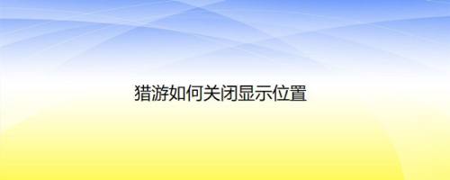 猎游如何关闭显示位置