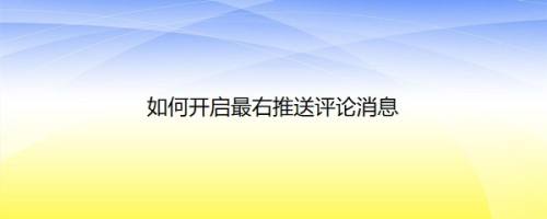 如何开启最右推送评论消息