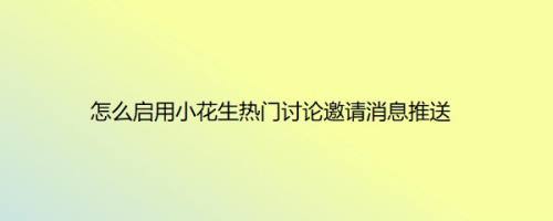 怎么启用小花生热门讨论邀请消息推送