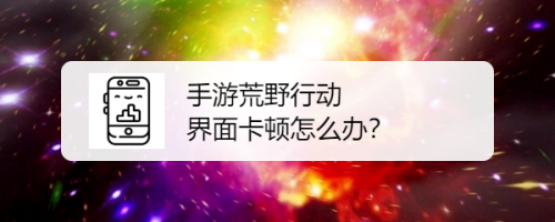 手游荒野行动 界面卡顿怎么办