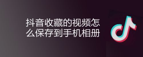 抖音收藏的视频怎么保存到手机相册