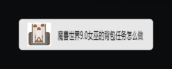 魔兽世界9.0女巫的背包任务怎么做