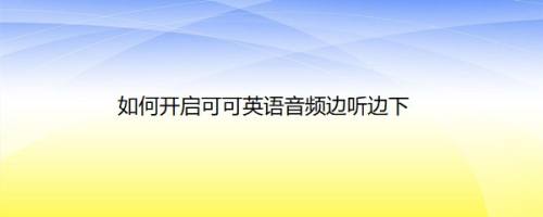 如何开启可可英语音频边听边下