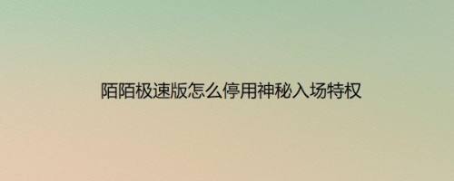 陌陌极速版怎么停用神秘入场特权