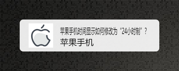 <b>苹果手机时间显示如何修改为“24小时制”</b>