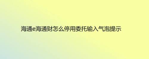 海通e海通财怎么停用委托输入气泡提示