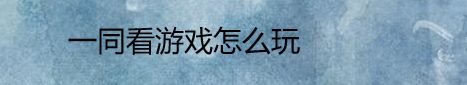 一同看游戏怎么玩