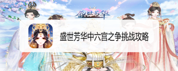 盛世芳华中六宫之争挑战攻略