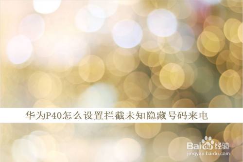 华为p40怎么设置拦截未知隐藏号码来电 百度经验