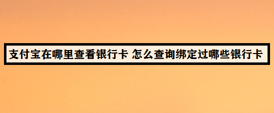支付宝在哪里查看银行卡 怎么查询绑定的银行卡