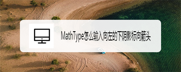 MathType怎么输入向左的下阴影标向箭头