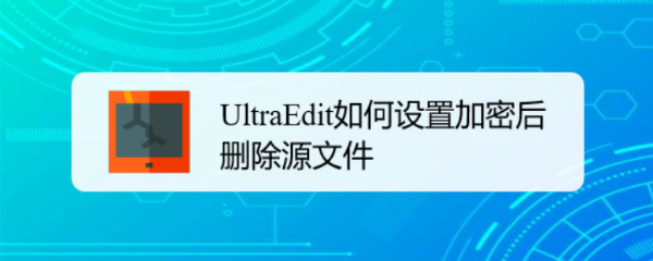 UltraEdit如何设置加密后删除源文件