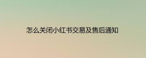 怎么关闭小红书交易及售后通知