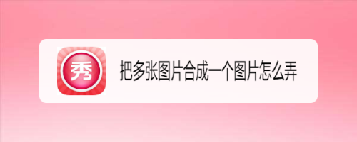 把多张图片合成一个图片怎么弄