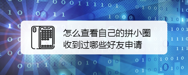 怎么查看自己的拼小圈收到过哪些好友申请