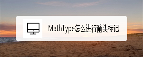 <b>MathType怎么进行箭头标记</b>